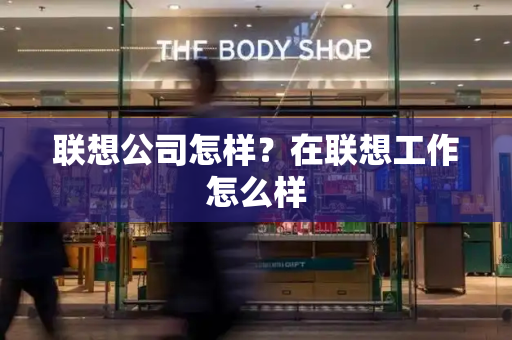 联想公司怎样？在联想工作怎么样