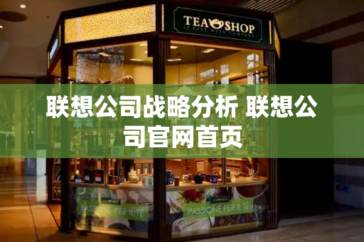 联想公司战略分析 联想公司官网首页