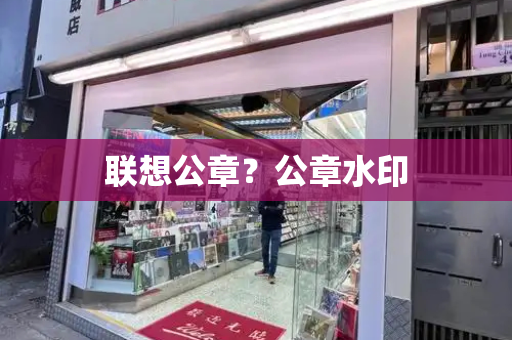 联想公章？公章水印-第1张图片-星选测评