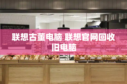 联想古董电脑 联想官网回收旧电脑-第1张图片-星选测评