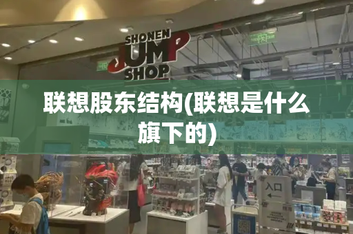 联想股东结构(联想是什么旗下的)