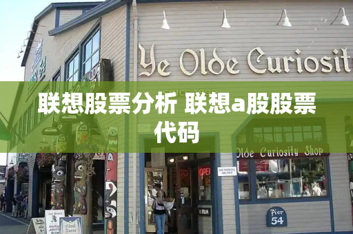 联想股票分析 联想a股股票代码-第1张图片-星选测评