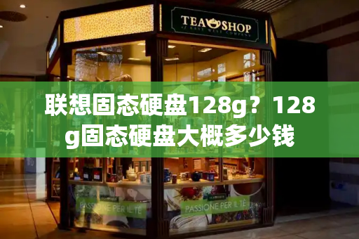 联想固态硬盘128g？128g固态硬盘大概多少钱