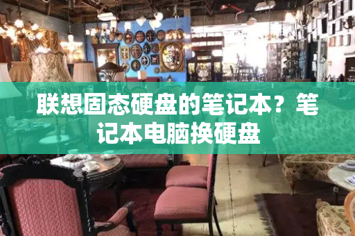 联想固态硬盘的笔记本？笔记本电脑换硬盘