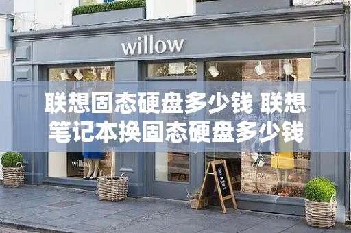 联想固态硬盘多少钱 联想笔记本换固态硬盘多少钱