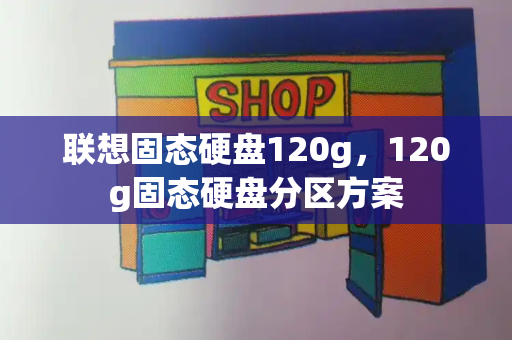 联想固态硬盘120g，120g固态硬盘分区方案