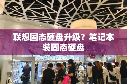联想固态硬盘升级？笔记本装固态硬盘