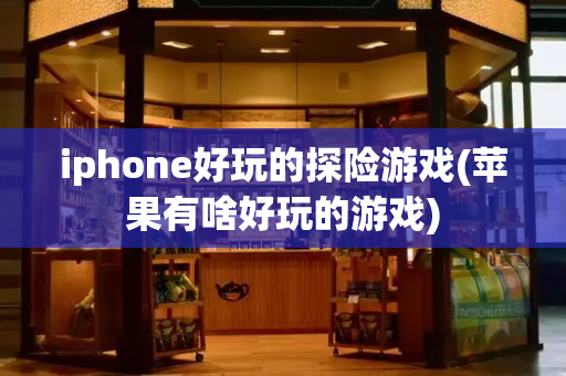 iphone好玩的探险游戏(苹果有啥好玩的游戏)-第1张图片-星选测评