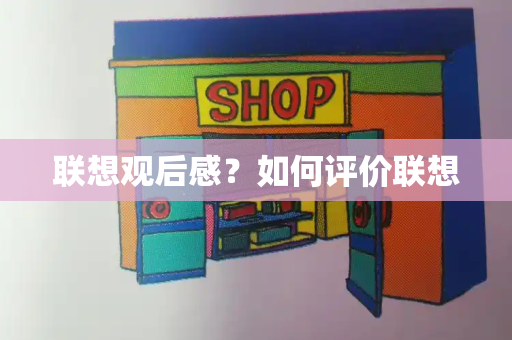 联想观后感？如何评价联想-第1张图片-星选测评