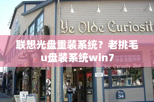 联想光盘重装系统？老挑毛u盘装系统win7