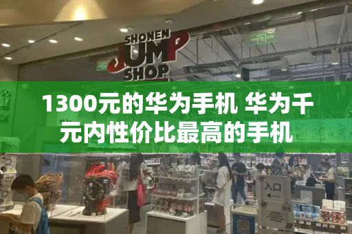 1300元的华为手机 华为千元内性价比最高的手机-第1张图片-星选测评