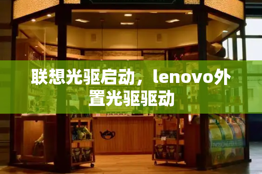 联想光驱启动，lenovo外置光驱驱动-第1张图片-星选测评