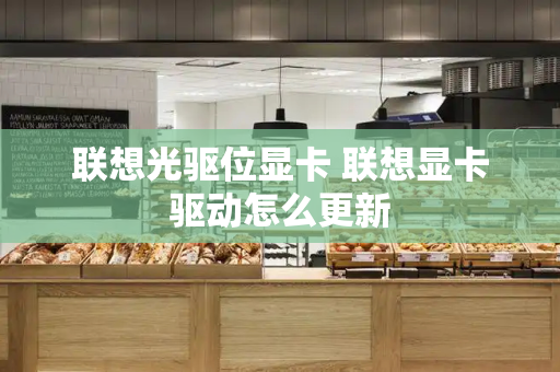 联想光驱位显卡 联想显卡驱动怎么更新