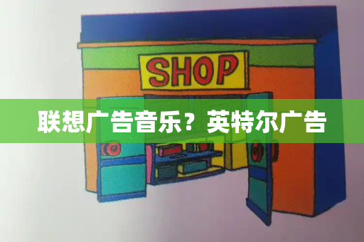 联想广告音乐？英特尔广告-第1张图片-星选测评