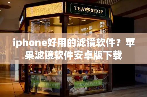 iphone好用的滤镜软件？苹果滤镜软件安卓版下载