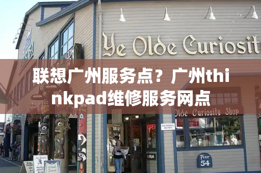 联想广州服务点？广州thinkpad维修服务网点