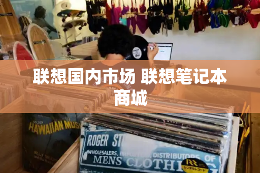 联想国内市场 联想笔记本商城-第1张图片-星选测评