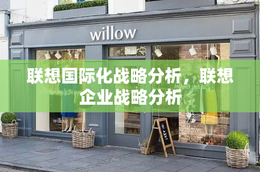 联想国际化战略分析，联想企业战略分析
