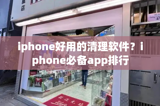 iphone好用的清理软件？iphone必备app排行-第1张图片-星选测评