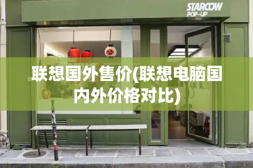 联想国外售价(联想电脑国内外价格对比)