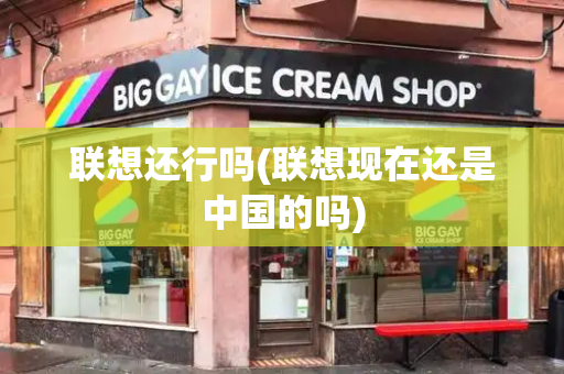 联想还行吗(联想现在还是中国的吗)-第1张图片-星选测评