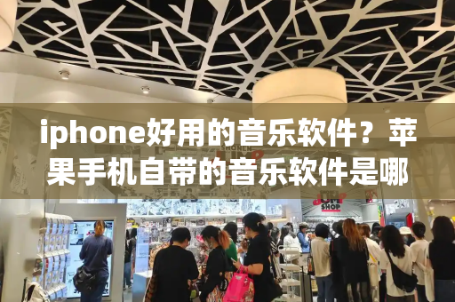 iphone好用的音乐软件？苹果手机自带的音乐软件是哪个-第1张图片-星选测评