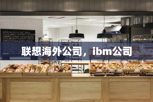 联想海外公司，ibm公司-第1张图片-星选测评