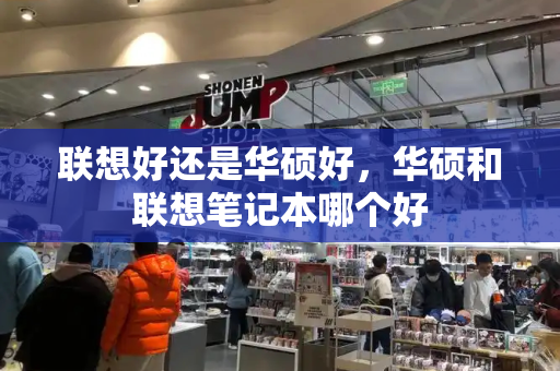 联想好还是华硕好，华硕和联想笔记本哪个好