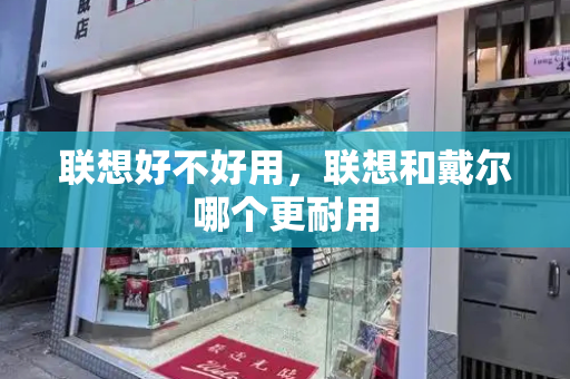 联想好不好用，联想和戴尔哪个更耐用