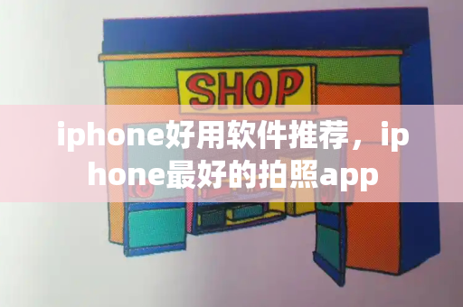iphone好用软件推荐，iphone最好的拍照app