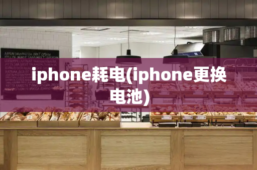 iphone耗电(iphone更换电池)