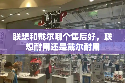 联想和戴尔哪个售后好，联想耐用还是戴尔耐用