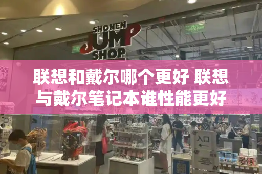 联想和戴尔哪个更好 联想与戴尔笔记本谁性能更好