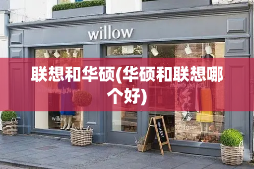 联想和华硕(华硕和联想哪个好)
