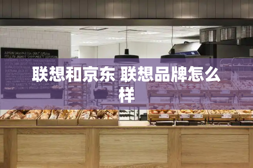 联想和京东 联想品牌怎么样