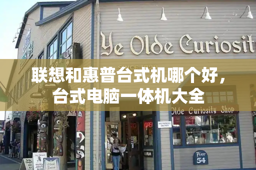联想和惠普台式机哪个好，台式电脑一体机大全