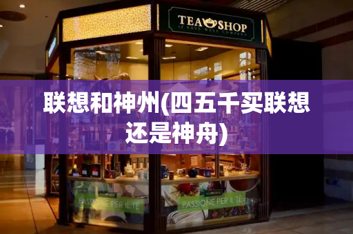 联想和神州(四五千买联想还是神舟)