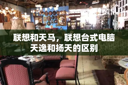 联想和天马，联想台式电脑天逸和扬天的区别