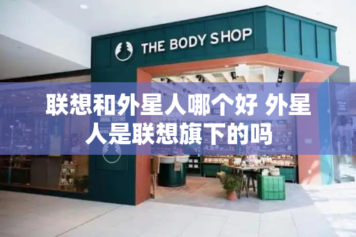 联想和外星人哪个好 外星人是联想旗下的吗-第1张图片-星选测评