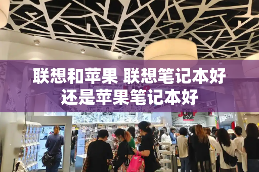 联想和苹果 联想笔记本好还是苹果笔记本好