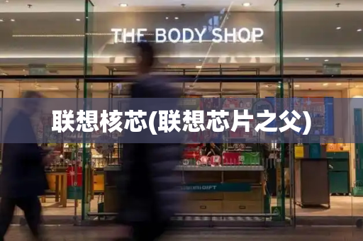 联想核芯(联想芯片之父)-第1张图片-星选测评