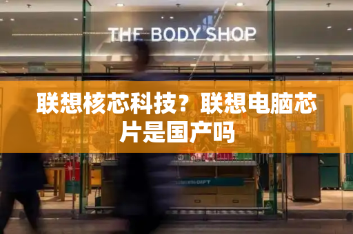 联想核芯科技？联想电脑芯片是国产吗-第1张图片-星选测评