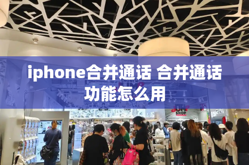iphone合并通话 合并通话功能怎么用