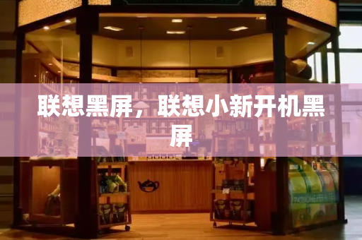 联想黑屏，联想小新开机黑屏