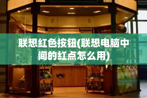 联想红色按钮(联想电脑中间的红点怎么用)-第1张图片-星选测评