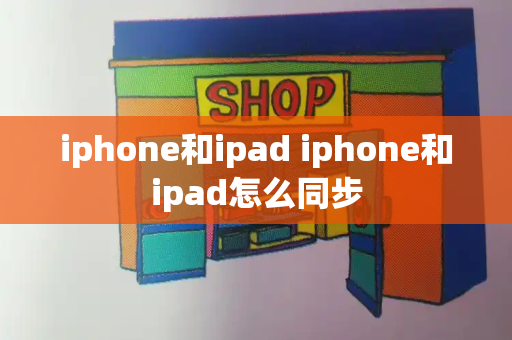 iphone和ipad iphone和ipad怎么同步-第1张图片-星选测评