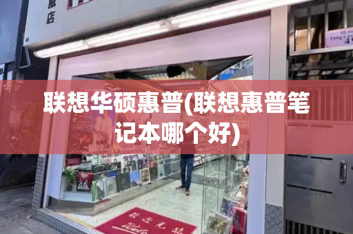 联想华硕惠普(联想惠普笔记本哪个好)
