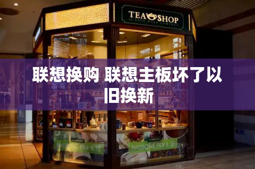 联想换购 联想主板坏了以旧换新-第1张图片-星选测评