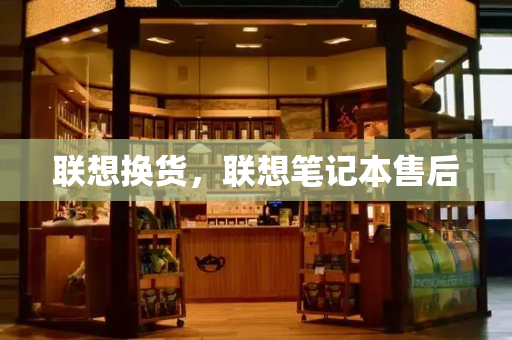 联想换货，联想笔记本售后