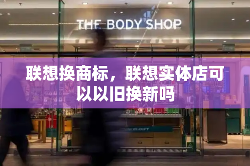 联想换商标，联想实体店可以以旧换新吗-第1张图片-星选测评